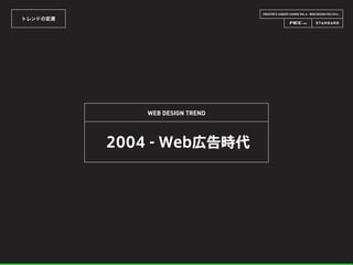 CREATOR’S CAREER LOUNGE VOL.6 - WEB DESIGN FES 2014 -
トレンドの変遷
WEB DESIGN TREND
2004 - Web広告時代
 