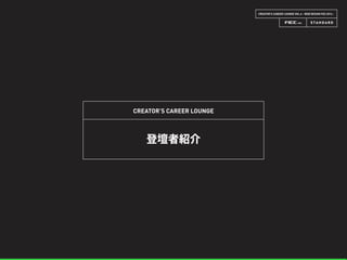 CREATOR’S CAREER LOUNGE VOL.6 - WEB DESIGN FES 2014 -
CREATOR’S CAREER LOUNGE
登壇者紹介
 