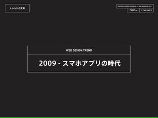 CREATOR’S CAREER LOUNGE VOL.6 - WEB DESIGN FES 2014 -
トレンドの変遷
WEB DESIGN TREND
2009 - スマホアプリの時代
 