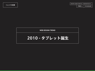 CREATOR’S CAREER LOUNGE VOL.6 - WEB DESIGN FES 2014 -
トレンドの変遷
WEB DESIGN TREND
2010 - タブレット誕生
 