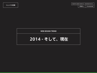 CREATOR’S CAREER LOUNGE VOL.6 - WEB DESIGN FES 2014 -
トレンドの変遷
WEB DESIGN TREND
2014 - そして、現在
 