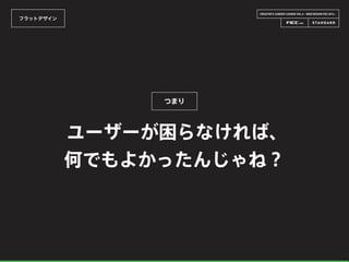 CREATOR’S CAREER LOUNGE VOL.6 - WEB DESIGN FES 2014 -
フラットデザイン
ユーザーが困らなければ、
何でもよかったんじゃね？
つまり
 
