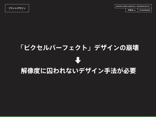 CREATOR’S CAREER LOUNGE VOL.6 - WEB DESIGN FES 2014 -
フラットデザイン
「ピクセルパーフェクト」デザインの崩壊
解像度に囚われないデザイン手法が必要
⬇
 