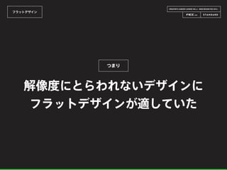 CREATOR’S CAREER LOUNGE VOL.6 - WEB DESIGN FES 2014 -
フラットデザイン
解像度にとらわれないデザインに
フラットデザインが適していた
つまり
 
