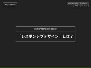 CREATOR’S CAREER LOUNGE VOL.6 - WEB DESIGN FES 2014 -
レスポンシブデザイン
「レスポンシブデザイン」とは？
WHAT IS “RESPONSIVE DESIGN”
 
