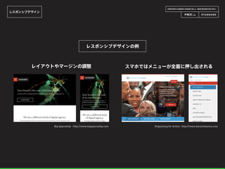 CREATOR’S CAREER LOUNGE VOL.6 - WEB DESIGN FES 2014 -
レスポンシブデザイン
スマホではメニューが全面に押し出される
Organizing for Action http://www.barackobama.com
レスポンシブデザインの例
レイアウトやマージンの調整
Big Spaceship http://www.bigspaceship.com
 