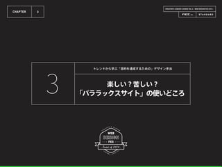 CREATOR’S CAREER LOUNGE VOL.6 - WEB DESIGN FES 2014 -
CHAPTER 3
楽しい？苦しい？
「パララックスサイト」の使いどころ
トレンドから学ぶ「目的を達成するための」デザイン手法
3
 