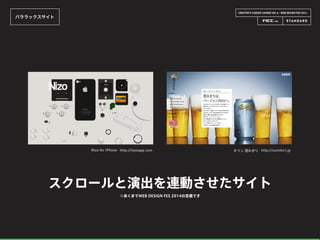 CREATOR’S CAREER LOUNGE VOL.6 - WEB DESIGN FES 2014 -
パララックスサイト
Nizo for iPhone http://nizoapp.com
スクロールと演出を連動させたサイト
キリン 澄みきり http://sumikiri.jp
※あくまでWEB DESIGN FES 2014の定義です
 