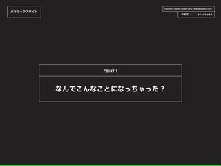 CREATOR’S CAREER LOUNGE VOL.6 - WEB DESIGN FES 2014 -
パララックスサイト
なんでこんなことになっちゃった？
POINT 1
 