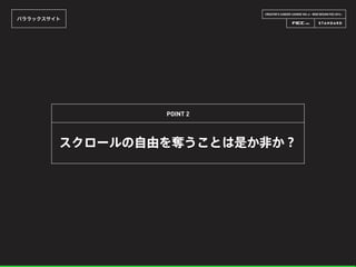 CREATOR’S CAREER LOUNGE VOL.6 - WEB DESIGN FES 2014 -
パララックスサイト
スクロールの自由を奪うことは是か非か？
POINT 2
 