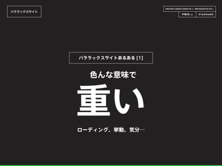 CREATOR’S CAREER LOUNGE VOL.6 - WEB DESIGN FES 2014 -
パララックスサイト
重い
色んな意味で
パララックスサイトあるある [1]
ローディング、挙動、気分…
 
