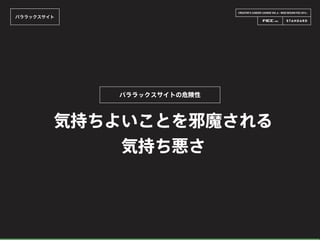 CREATOR’S CAREER LOUNGE VOL.6 - WEB DESIGN FES 2014 -
パララックスサイト
気持ちよいことを邪魔される
気持ち悪さ
パララックスサイトの危険性
 