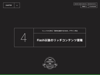 CREATOR’S CAREER LOUNGE VOL.6 - WEB DESIGN FES 2014 -
CHAPTER 4
Flash以後のリッチコンテンツ復権
トレンドから学ぶ「目的を達成するための」デザイン手法
4
 