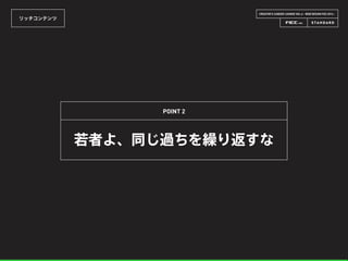 CREATOR’S CAREER LOUNGE VOL.6 - WEB DESIGN FES 2014 -
リッチコンテンツ
若者よ、同じ過ちを繰り返すな
POINT 2
 