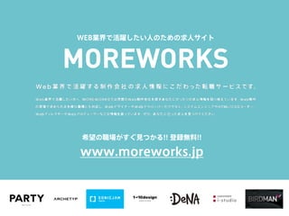 MOREWORKS
www.moreworks.jp
WEB業界で活躍したい人のための求人サイト
希望の職場がすぐ見つかる!! 登録無料!!
 