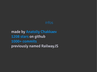 infos

made by Anatoliy Chakkaev
1208 stars on github
1000+ commits
previously named RailwayJS
 