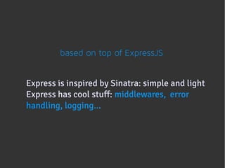 based on top of ExpressJS


Express is inspired by Sinatra: simple and light
                               
Express has cool stuff: middlewares, error
                        
handling, logging...
 