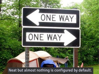 Neat but almost nothing is configured by default.
 