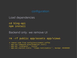 configuration

Load dependencies
cd blog-api
npm install

Backend only: we remove UI
rm -rf public app/assets app/views
#   remove code from config/environment.coffee
-   app.use compound.assetsCompiler.init()
-   app.set 'cssEngine', 'stylus'
-   app.use express.static ''#{app.root}/public'', maxAge: 86400000
 