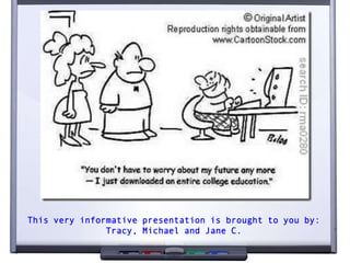 This very informative presentation is brought to you by:
               Tracy, Michael and Jane C.
 