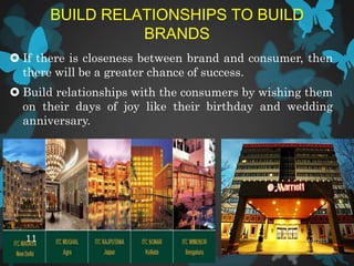 BUILD RELATIONSHIPS TO BUILD
BRANDS
 If there is closeness between brand and consumer, then
there will be a greater chance of success.
 Build relationships with the consumers by wishing them
on their days of joy like their birthday and wedding
anniversary.
4/7/201511
 