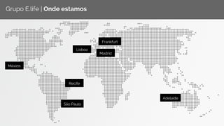 Grupo E.life | Onde estamos 
México 
Recife 
São Paulo 
Adelaide 
Lisboa 
Frankfurt 
Madrid 
 