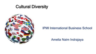 Cultural Diversity
IPMI International Business School
Amelia Naim Indrajaya
 