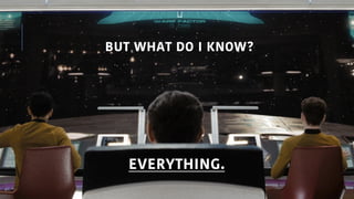 BUT WHAT DO I KNOW?
11
EVERYTHING.
 