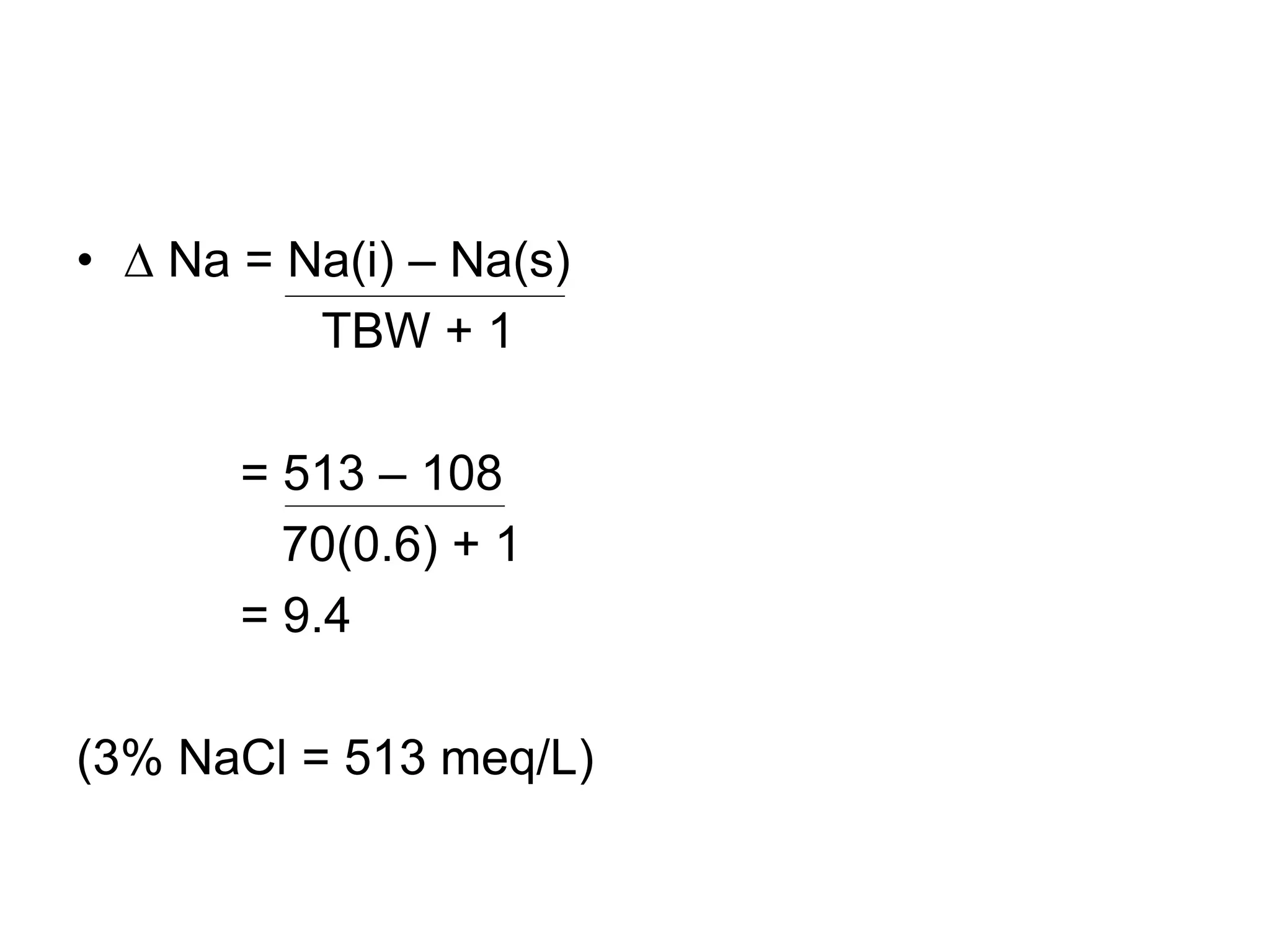 •  Na = Na(i) – Na(s)
TBW + 1
= 513 – 108
70(0.6) + 1
= 9.4
(3% NaCl = 513 meq/L)
 