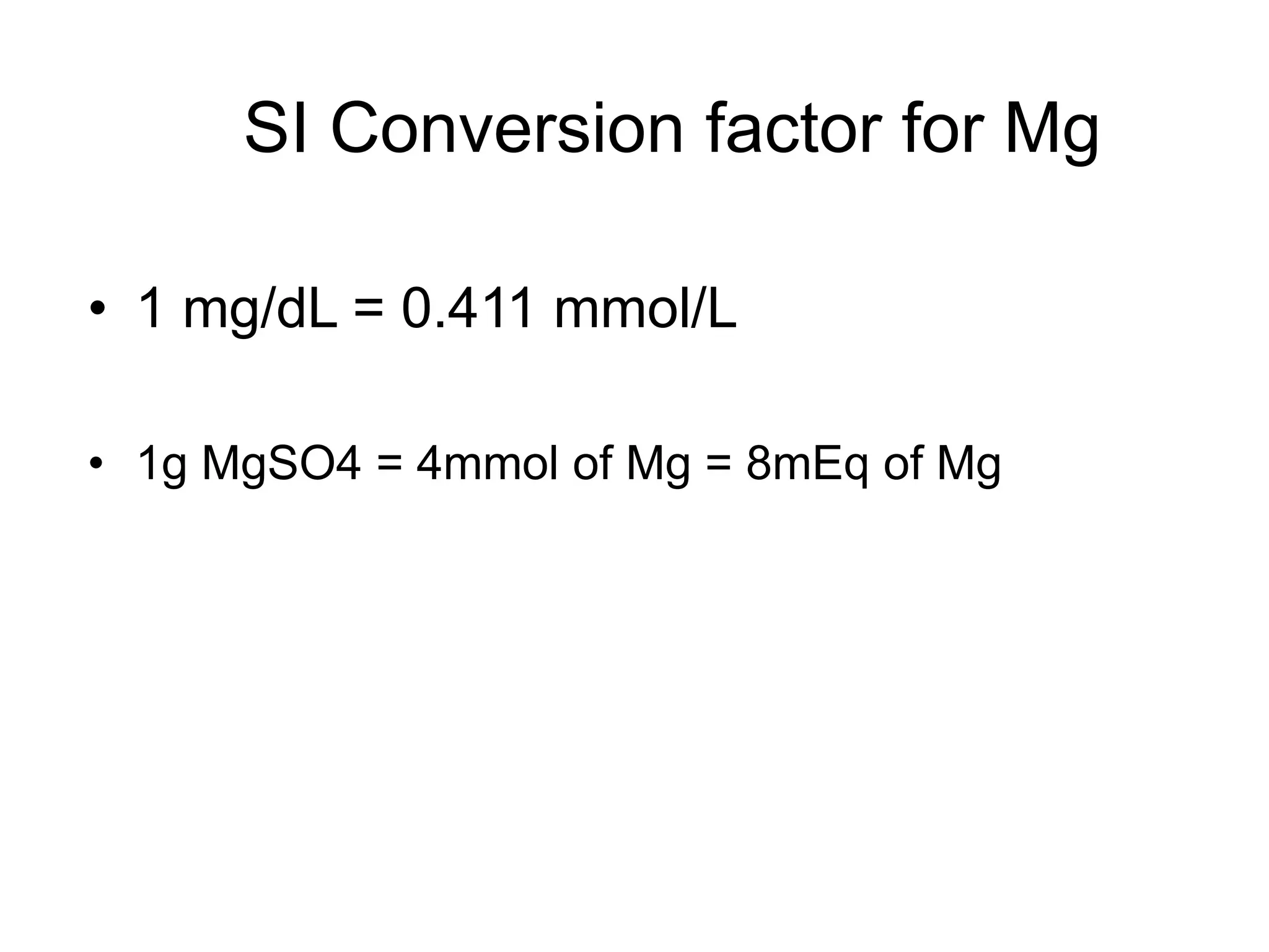 SI Conversion factor for Mg
• 1 mg/dL = 0.411 mmol/L
• 1g MgSO4 = 4mmol of Mg = 8mEq of Mg
 