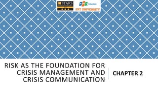 RISK AS THE FOUNDATION FOR
CRISIS MANAGEMENT AND
CRISIS COMMUNICATION
CHAPTER 2
 