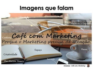 M.Ramos - Café com Marketing
M.Ramos - Café com Marketing
Imagens que falam
 