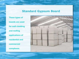 Standard Gypsum Board
These types of
boards are used
for wall cladding
and roofing
applications of
residential and
commercial
complexes.
 