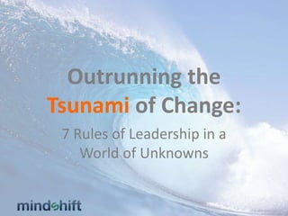 Outrunning the
Tsunami of Change:
7 Rules of Leadership in a
World of Unknowns
 
