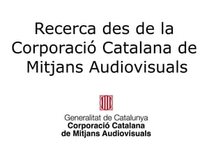 Recerca des de la
Corporació Catalana de
 Mitjans Audiovisuals
 