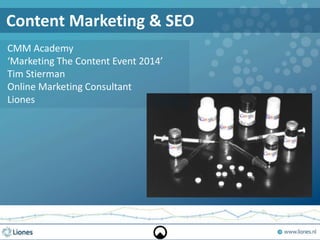 Content Marketing & SEO
CMM Academy
‘Marketing The Content Event 2014’
Tim Stierman
Online Marketing Consultant
Liones
 