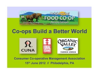 Co-ops Build a Better World



Consumer Co-operative Management Association
      15th June 2012 // Philadelphia, PA
 