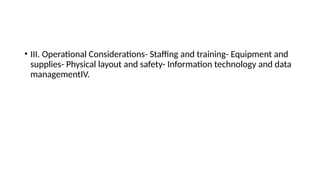 • III. Operational Considerations- Staffing and training- Equipment and
supplies- Physical layout and safety- Information technology and data
managementIV.
 