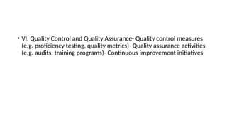 • VI. Quality Control and Quality Assurance- Quality control measures
(e.g. proficiency testing, quality metrics)- Quality assurance activities
(e.g. audits, training programs)- Continuous improvement initiatives
 