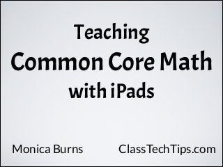 Teaching
Common Core Math
with iPads
Monica Burns ClassTechTips.com
 