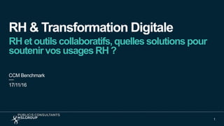 RH & Transformation Digitale
RH et outils collaboratifs, quelles solutions pour
soutenir vos usages RH ?
CCM Benchmark
1
17/11/16
 