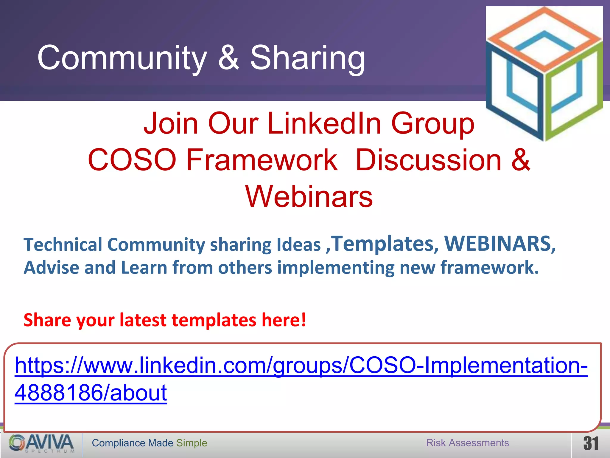 Compliance Made Simple™
PKF India
31Compliance Made Simple
Community & Sharing
Risk Assessments
Join Our LinkedIn Group
COSO Framework Discussion &
Webinars
https://www.linkedin.com/groups/COSO-Implementation-
4888186/about
Technical Community sharing Ideas ,Templates, WEBINARS,
Advise and Learn from others implementing new framework.
Share your latest templates here!
 