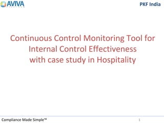 Compliance Made Simple™
PKF IndiaPKF India
Continuous Control Monitoring Tool for
Internal Control Effectiveness
with case study in Hospitality
1
 