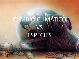 CAMBIO CLIMÁTICO
       VS
    ESPECIES
 