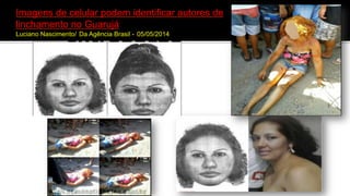 Introdução
Imagens de celular podem identificar autores de
linchamento no Guarujá
Luciano Nascimento/ Da Agência Brasil - 05/05/2014
 