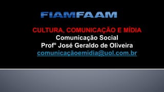 CULTURA, COMUNICAÇÃO E MÍDIA
Comunicação Social
Prof° José Geraldo de Oliveira
comunicaçãoemidia@uol.com.br
 
