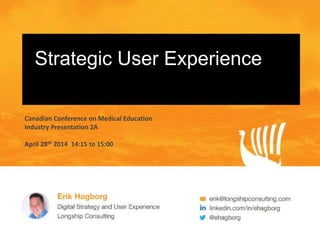 Strategic User Experience
Canadian Conference on Medical Education
Industry Presentation 2A
April 28th 2014 14:15 to 15:00
 