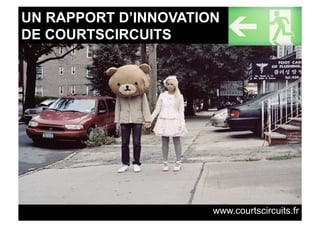 UN RAPPORT D’INNOVATION
DE COURTSCIRCUITS




                      www.courtscircuits.fr