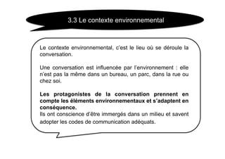 3.3 Le contexte environnemental



Le contexte environnemental, c’est le lieu où se déroule la
conversation.

Une conversa...