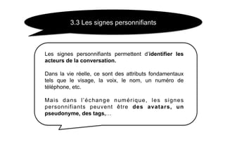 3.3 Les signes personnifiants



Les signes personnifiants permettent d’identifier les
acteurs de la conversation.

Dans l...
